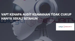 Mengapa Pen-Test Tahunan Sudah Tidak Lagi Cukup di Tengah Lanskap Ancaman Siber yang Terus Berubah